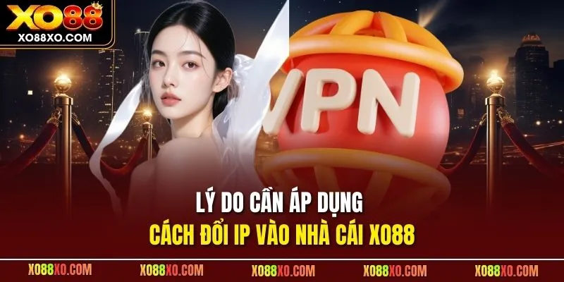 Lý do cần áp dụng cách đổi IP vào nhà cái XO88