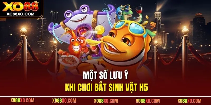 Một số lưu ý khi chơi bắt sinh vật H5