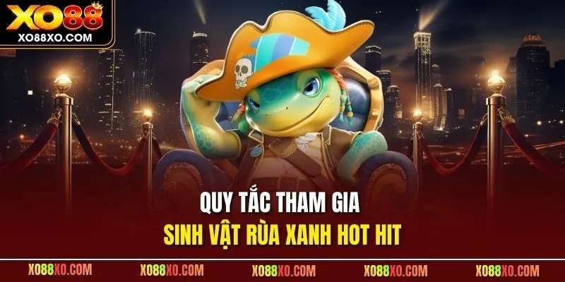 Quy tắc tham gia sinh vật rùa xanh hot hit