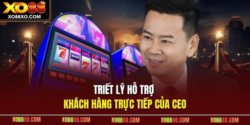 Triết lý hỗ trợ khách hàng trực tiếp của CEO