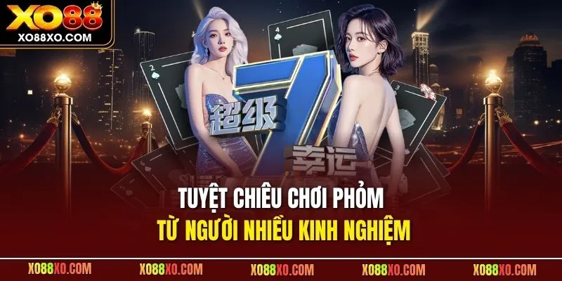 Tuyệt chiêu chơi Phỏm từ người nhiều kinh nghiệm