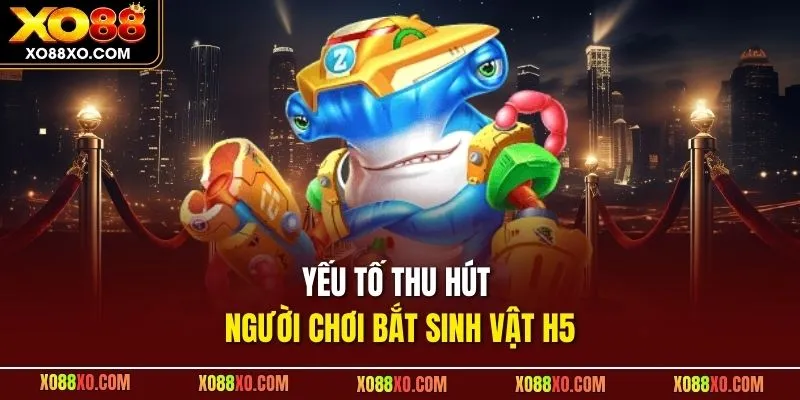 Yếu tố thu hút người chơi bắt sinh vật H5